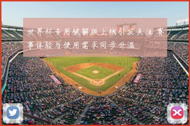 世界杯专用破解版上线引发关注 赛事体验与使用需求同步升温
