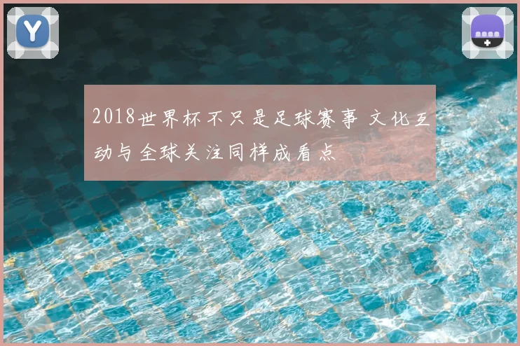 2018世界杯不只是足球赛事 文化互动与全球关注同样成看点
