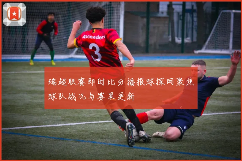 瑞超联赛即时比分播报球探网聚焦球队战况与赛果更新
